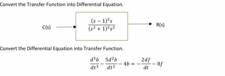 Convert the Transfer Function into Differential Equation.
(s – 1)'s
(s2 + 1)2s2
R(s)
C(s)
Convert the Differential Equation into Transfer Function.
d³b 5d²b
4b
2df
-8f
dt
dt3
dt2
