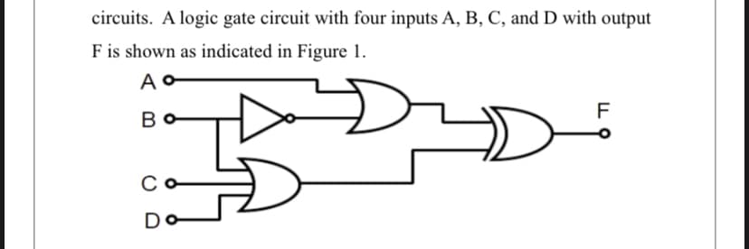 circuits. A logic gate circuit with four inputs A, B, C, and D with output
F is shown as indicated in Figure 1.
Ao
B
C
Do
ㄱ
F