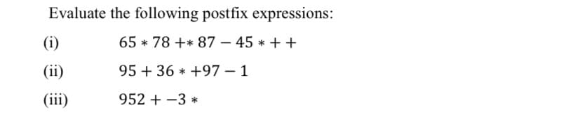Evaluate the following postfix expressions:
65 78 + 87 - 45 * ++
95 +36
+97 - 1
952 + -3 *
(i)
(ii)
(iii)