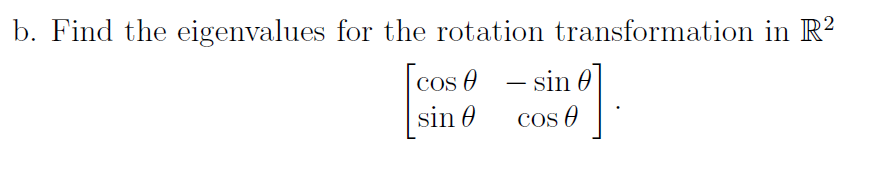 b. Find the eigenvalues for the rotation transformation in R?
|cos e - sin 0
sin 0
Cos O
