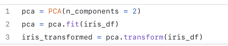 1
2
3
PCA (n_components
pca =
pca = pca.fit(iris_df)
iris_transformed
= 2)
= pca.transform (iris_df)