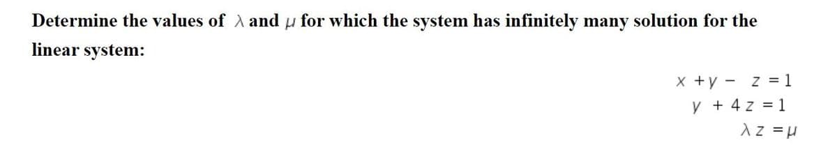 Determine the values of A and u for which the system has infinitely many solution for the
linear system:
X +y -
z = 1
y + 4 z = 1
Az =H
