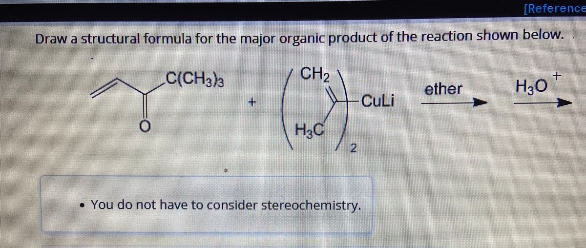 [Reference
Draw a structural formula for the major organic product of the reaction shown below.
C(CH3)3
+
CH₂
(2) a
H3C
2
• You do not have to consider stereochemistry.
CuLi
ether
H₂O
+