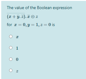 The value of the Boolean expression
(z + y. z). ¤ © z
for a = 0, y = 1, z = 0 is
O 1
