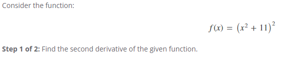 Consider the function:
Step 1 of 2: Find the second derivative of the given function.
f(x) = (x² + 11)²