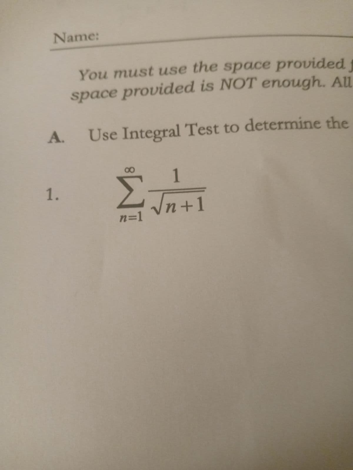 Name:
You must use the space provided f
space provided is NOT enough. All
A. Use Integral Test to determine the
1.
8
1
—₁√√n+1