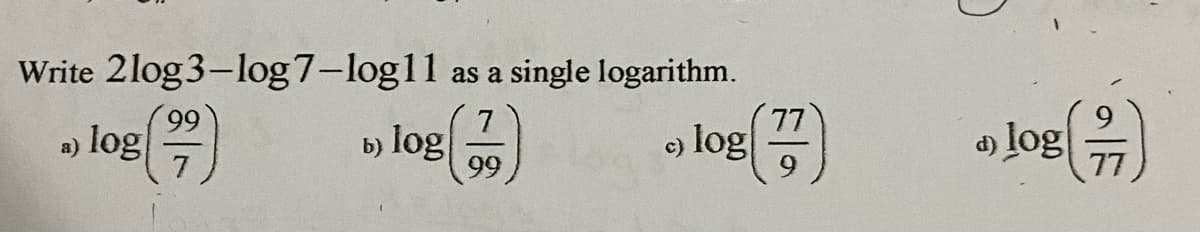 Write 2log3-log7-log11 as a single logarithm.
99
a) log
log()
77
log
7
b) log
d) log
c)
99
