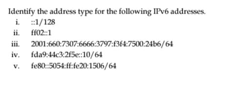 Identify the address type for the following IPV6 addresses.
i. :1/128
ii. ff02:1
ii.
2001:660:7307:6666:3797:f3f4:7500:24b6/64
iv. fda9:44c3:2f5e::10/64
fe80:5054:ff:fe20:1506/64
V.

