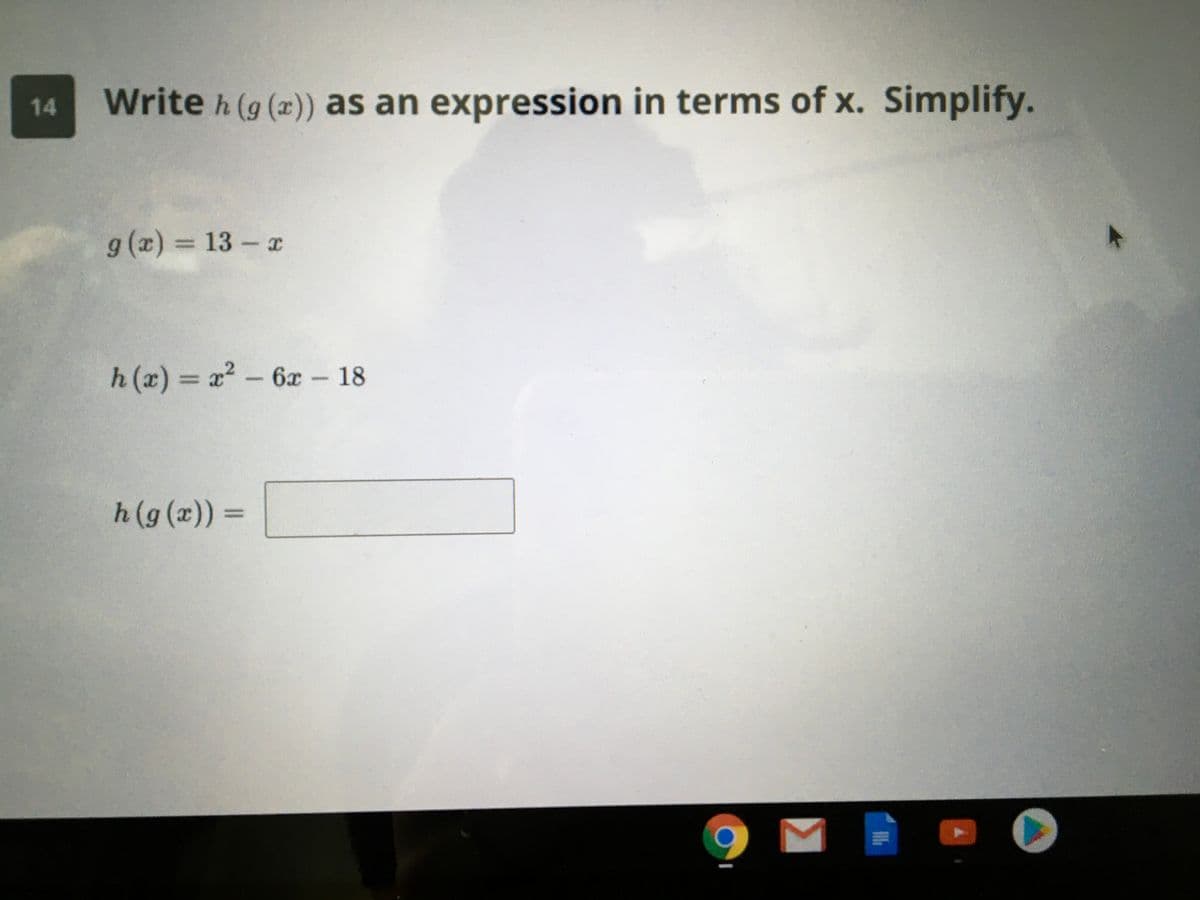Write h (g (x)) as an expression in terms of x. Simplify.
14
g(x) = 13 - x
h (x) = x? - 6x – 18
h(g(x)) =
