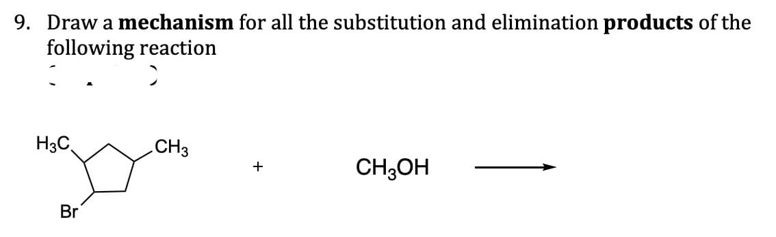 9. Draw a mechanism for all the substitution and elimination products of the
following reaction
H3C
Br
CH3
+
CH3OH