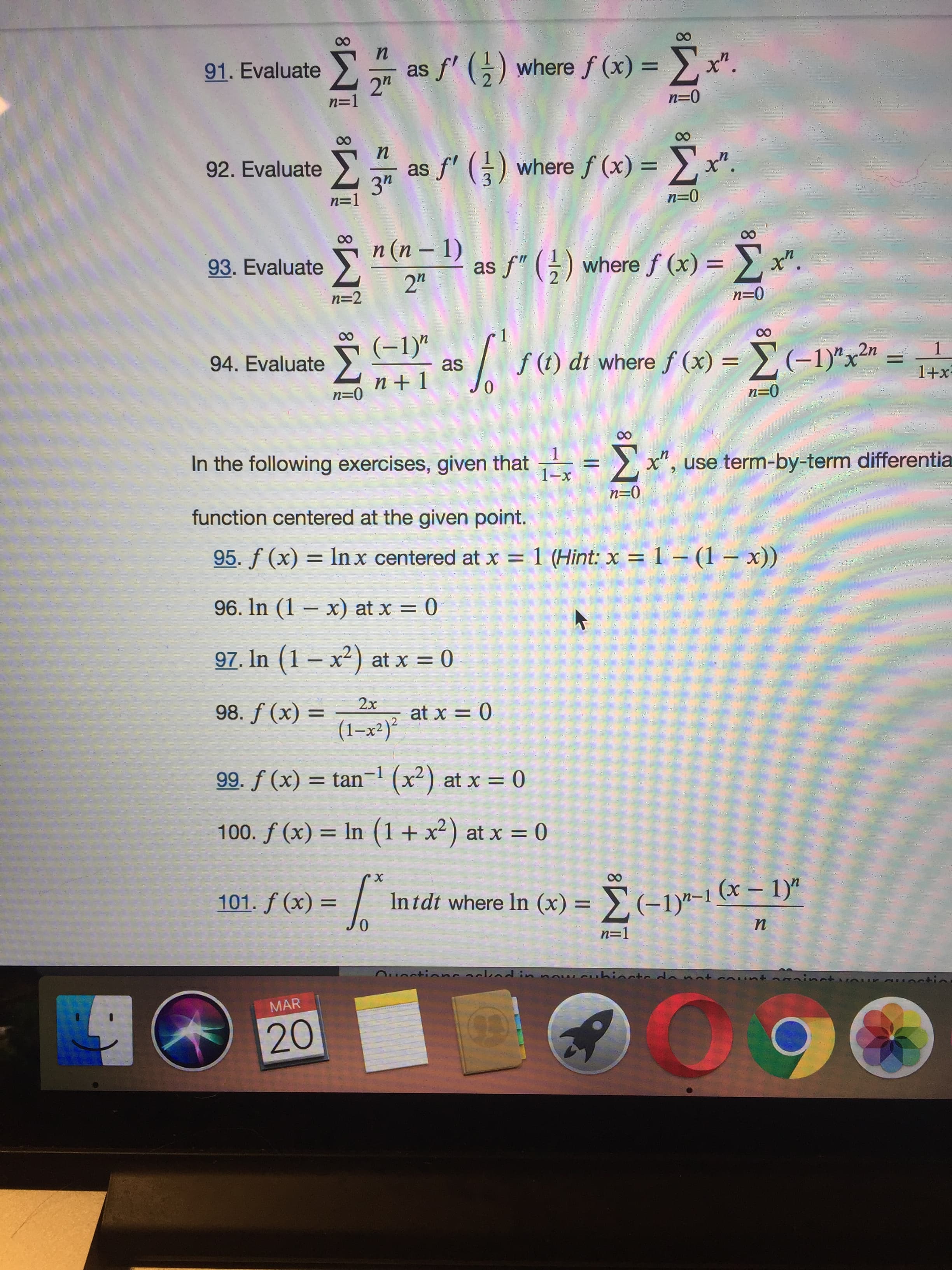 In the following exercises, given that = >
x", use term-by-term differentia
1-x
n=0
function centered at the given point.
95. f (x) = ln x centered at x = 1 (Hint: x = 1 – (1 – x))
96. In (1 - х) at x %3D
=D0
97. In (1 – x²) at x = 0
2х
98. f (x) =
at x = 0
%3D
(1–x²)²
