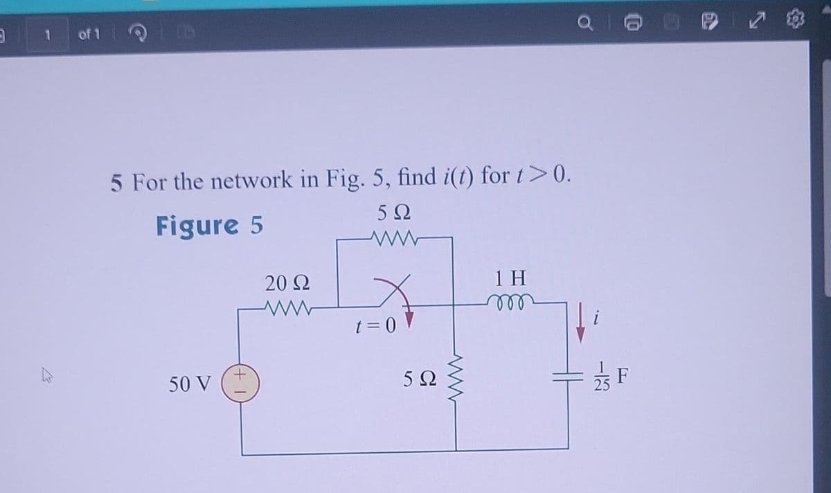 3
1
A
of 1
5 For the network in Fig. 5, find i(t) for t>0.
5Ω
Figure 5
50 V
20 Q
t = 0
592
www
1 H
m
Q
F
7
