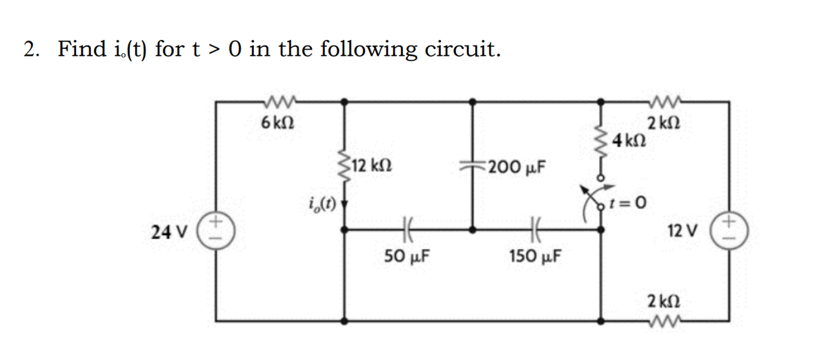 2. Find i.(t) for t > 0 in the following circuit.
24 V
6 ΚΩ
i (1)
312 ΚΩ
Η
50 με
~200 μF
150 με
4 ΚΩ
t = 0
2 ΚΩ
12 V
2 ΚΩ