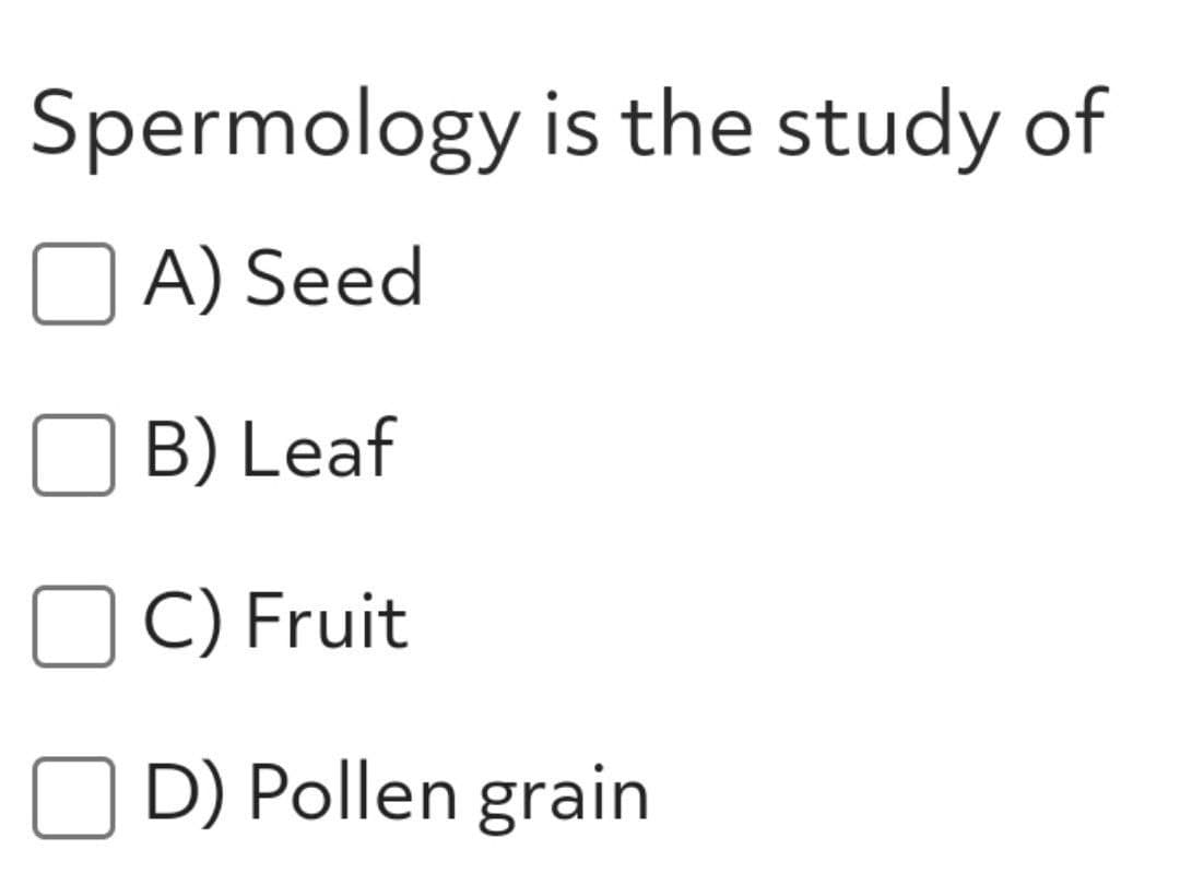 Spermology is the study of
A) Seed
B) Leaf
C) Fruit
O D) Pollen grain
