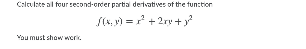 Calculate all four second-order partial derivatives of the function
f(x, y) y
= x + 2xy +
You must show work.
