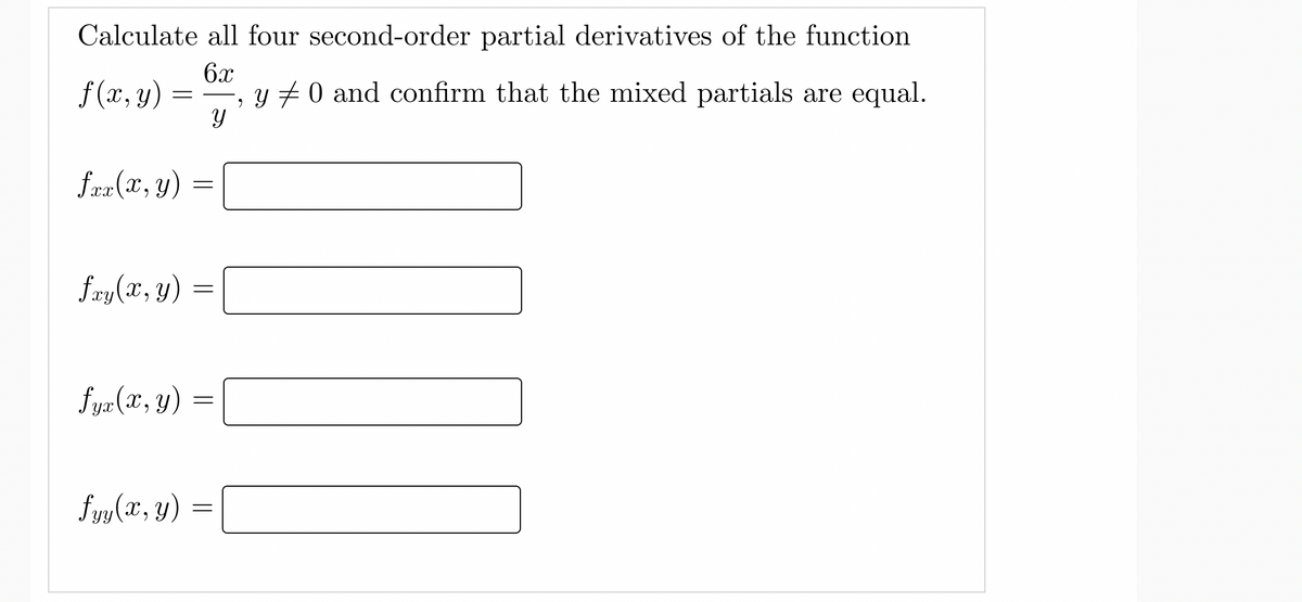 Calculate all four second-order partial derivatives of the function
6x
f (x, y) :
+0 and confirm that the mixed partials are equal.
fre (x, y)
fry(x, y)
fyr (x, y)
fuy (x, y)
