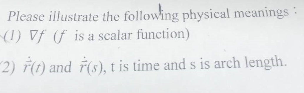 Please illustrate the following physical meanings
(1) Vf (f is a scalar function)
2) ř(t) and 7(s), t is time and s is arch length.
