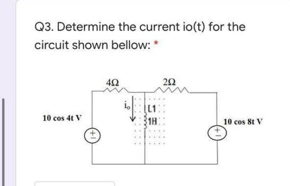 Q3. Determine the current io(t) for the
circuit shown bellow:
42
22
i.
L1:
1H:
10 cos 4t V
10 cos 8t V
