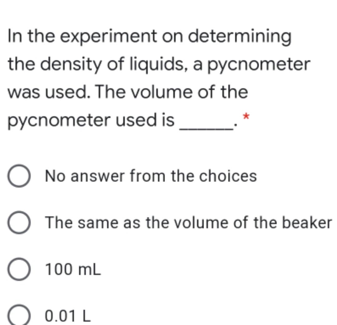 In the experiment on determining
the density of liquids, a pycnometer
was used. The volume of the
pycnometer used is
O No answer from the choices
O The same as the volume of the beaker
O 100 mL
0.01 L
