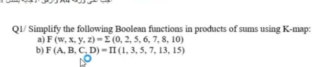 QI/ Simplify the following Boolean functions in products of sums using K-map:
a) F (w, x, y, z)=E (0, 2, 5, 6, 7, 8, 10)
b) F (A, B, C, D) = II (1, 3, 5, 7, 13, 15)
