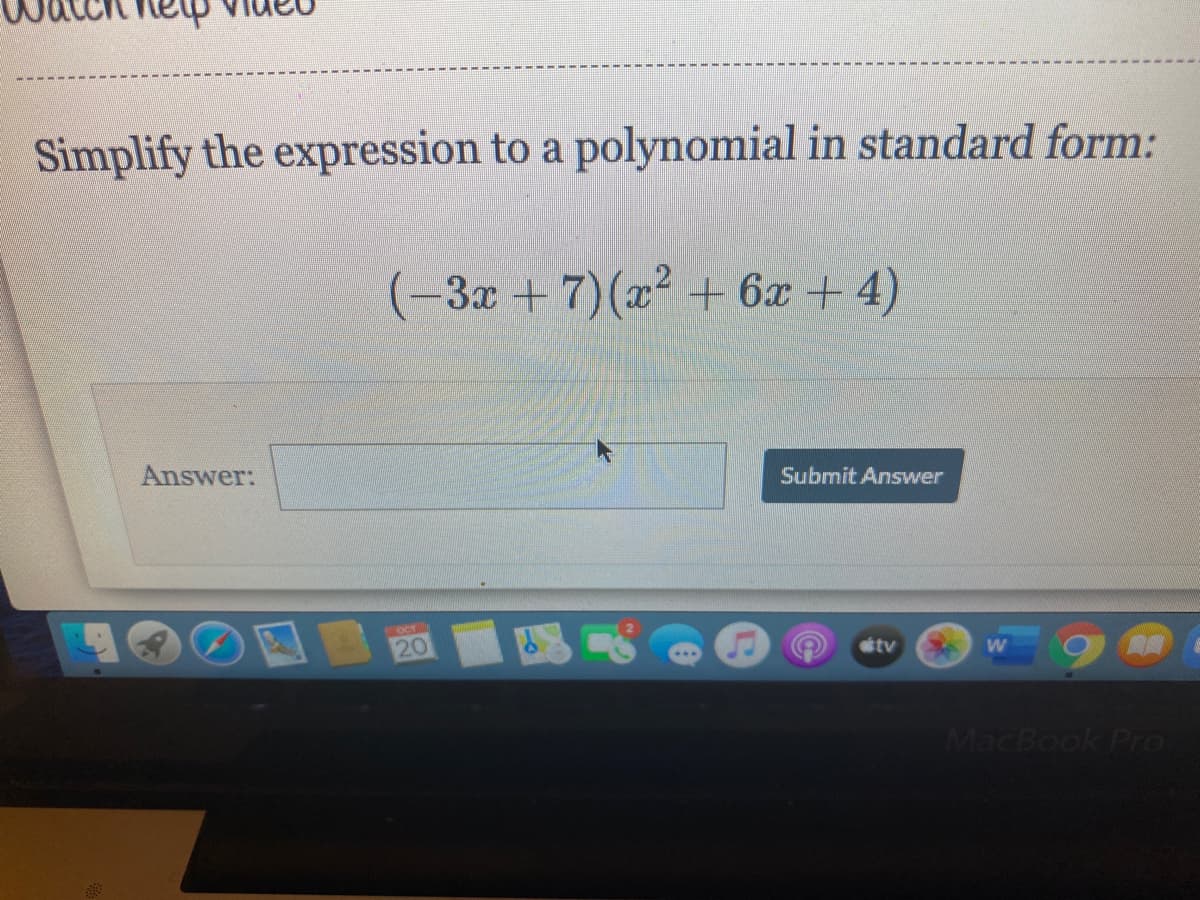 Simplify the expression to a polynomial in standard form:
-3x +7)(x2 + 6x + 4)
Answer:
Submit Answer
OCT
20
tv
W
MacBook PrO
