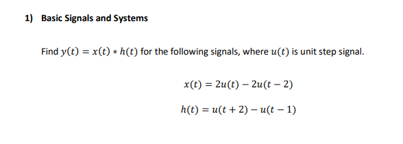 1) Basic Signals and Systems
Find y(t) = x(t) * h(t) for the following signals, where u(t) is unit step signal.
x() — 2u(t) — 2и(t - 2)
h(t) %3D и(t + 2) — и(t — 1)
