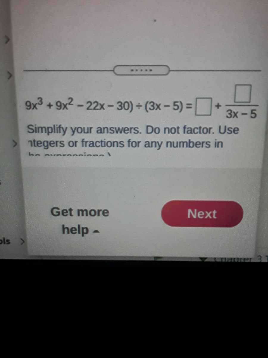 9x3 + 9x2 - 22x - 30) (3x- 5) =
3x-5
Simplify your answers. Do not factor. Use
>ntegers or fractions for any numbers in
be avn nion l
Get more
Next
help -
ols >
