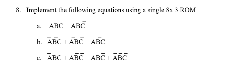 8. Implement the following equations using a single 8x 3 ROM
а.
АВС + АВС
b. АВС + AВС + АВС
с. АВС + AВС + АВС + АВС
