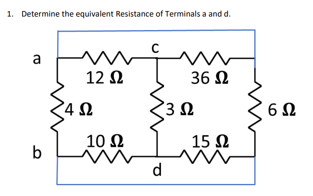 1. Determine the equivalent Resistance of Terminals a and d.
w
a
b
Μ
12 Ω
4 Ω
10 Ω
Μ
36 Ω
3 Ω
d
15 Ω
w
6Ω