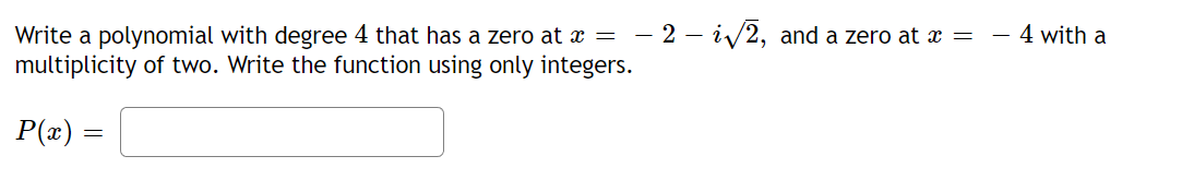 Write a polynomial with degree 4 that has a zero at x = - 2- i√√2, and a zero at x =
multiplicity of two. Write the function using only integers.
P(x) =
4 with a