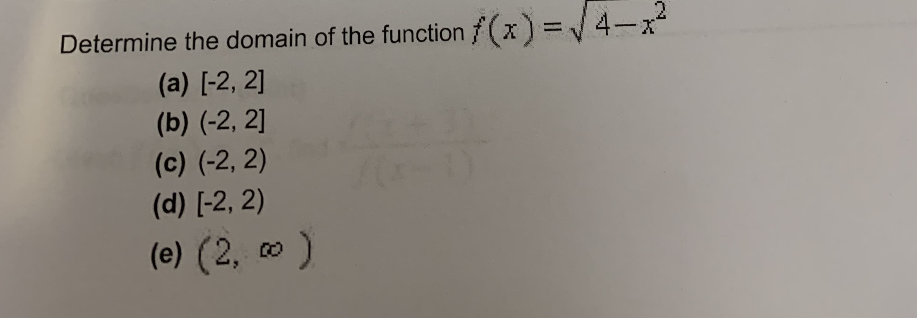 Determine the domain of the function (x) 4-x
(a) [-2, 2]
(b) (-2, 2]
(c) (-2, 2)
(d) [-2, 2)
(e) (2, o )
