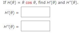 If H(0) = 8 cos 8, find H'(0) and H"(0).
H'(0) =
H"(0) =