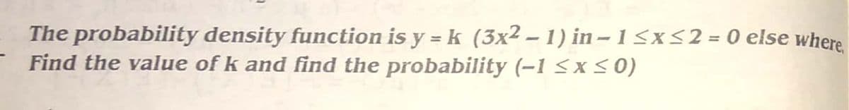 The probability density function is y = k (3x² – 1) in – 1 <x52 = 0 else where
Find the value of k and find the probability (-1 <x<0)
%3D
