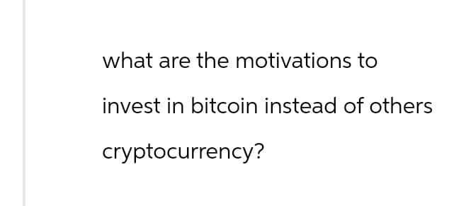 what are the motivations to
invest in bitcoin instead of others
cryptocurrency?