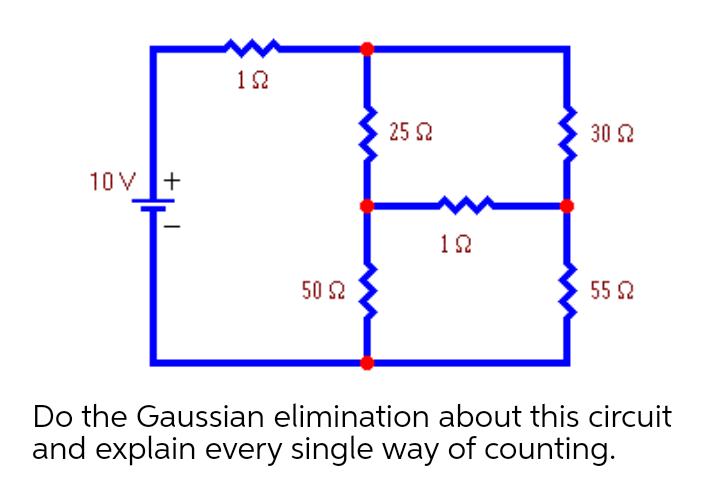12
25 2
30 2
10 V +
12
50 2
55 2
Do the Gaussian elimination about this circuit
and explain every single way of counting.
