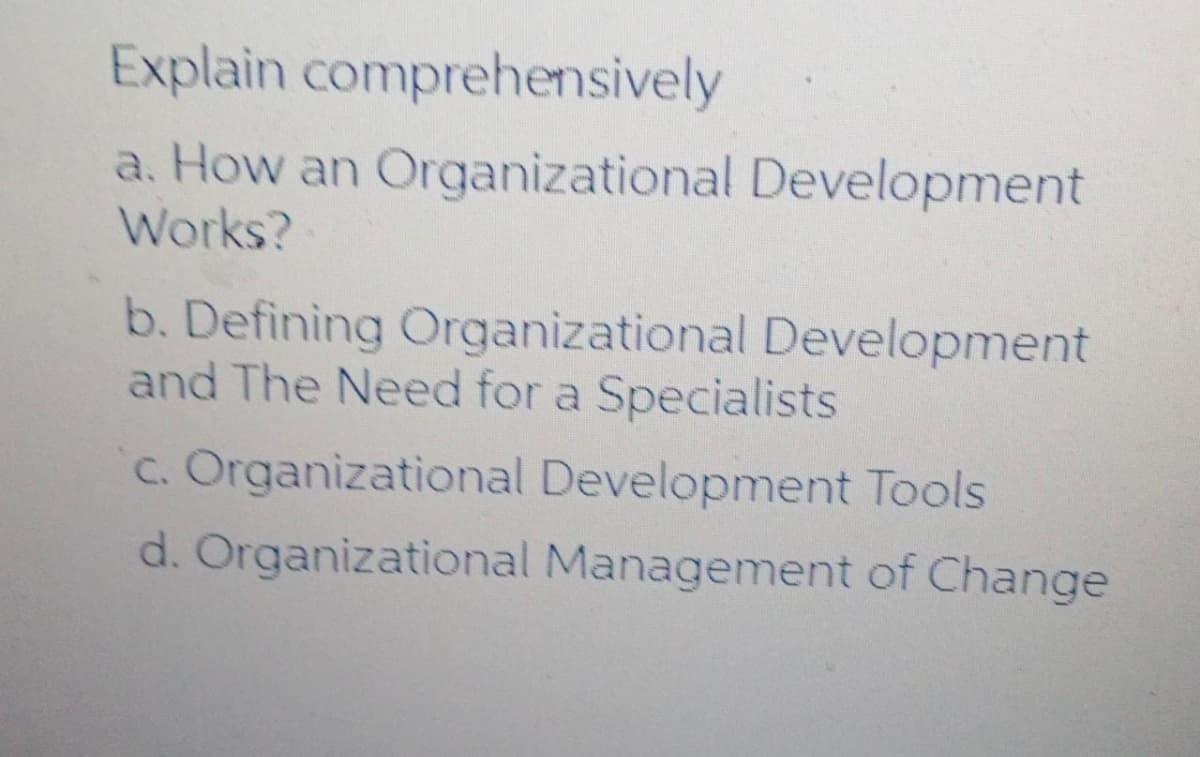 Explain comprehensively
a. How an Organizational Development
Works?
b. Defining Organizational Development
and The Need for a Specialists
c. Organizational Development Tools
d. Organizational Management of Change
