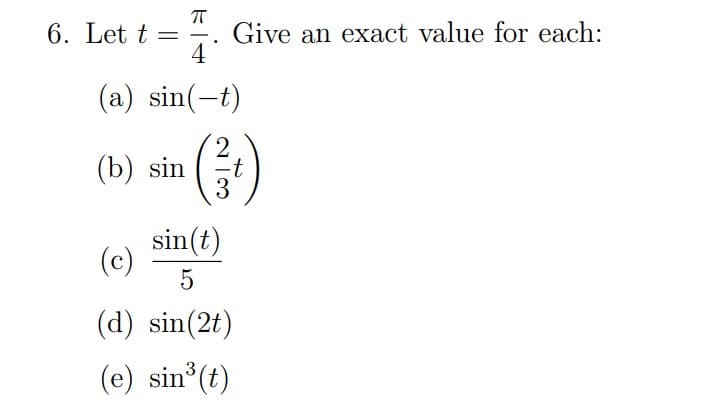 ㅠ
6. Let t = Give an exact value for each:
4
(a) sin(-t)
2
(b) sin
(c)
sin(t)
5
(d) sin(2t)
(e) sin³(t)