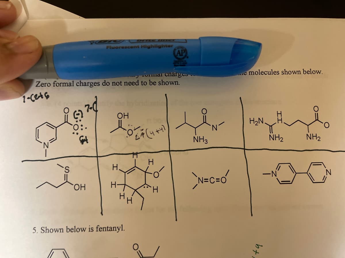 1•4Ç
Fluorescent Highlighter
al charges
Zero formal charges do not need to be shown.
outs,
ОН
ОН
H.
5. Shown below is fentanyl.
Z(44
AP
02
NH3
NH CHÓ
e molecules shown below.
HN.
NH₂
-N
149.
NH₂