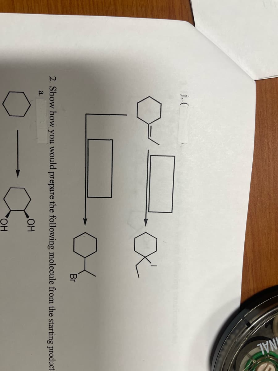 j.(
Oxx
Los
Br
OH
INAL
2. Show how you would prepare the following molecule from the starting product
a.
OH