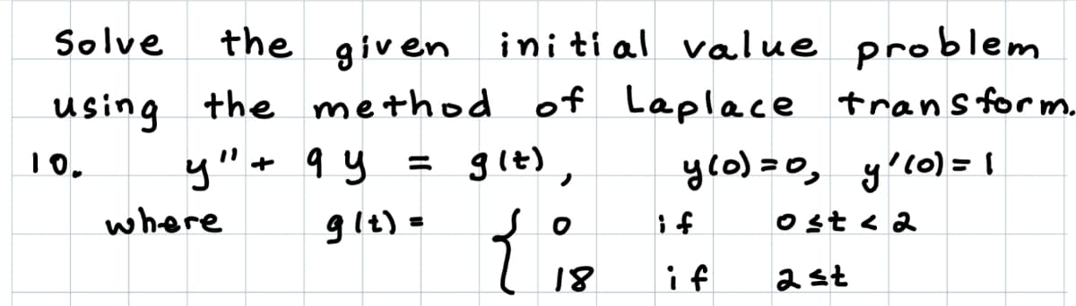 Solve
the given
ini ti al value problem
using the method of Laplace trans form.
10,
y"+ 9 y = git),
ylo) =0, y'lo)= 1
where
glt) =
Ost < 2
18
if
ast
