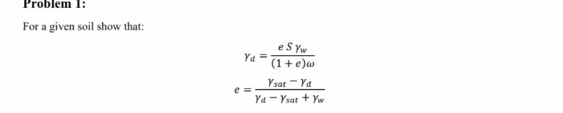 Problem 1:
For a given soil show that:
e S Yw
(1+ e)w
Ya
Ysat - Ya
e =
Ya - Ysat + Yw
