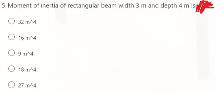 5. Moment of inertia of rectangular beam width 3 m and depth 4 m is
32 m^4
16 m^4
9 m^4
18 m^4
27 m^4