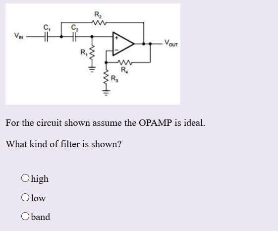 R2
C2
C.
V
VouT
ww
For the circuit shown assume the OPAMP is ideal
What kind of filter is shown?
Ohigh
O low
Oband

