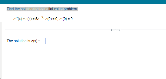 Find the solution to the initial value problem.
z''(x) + z(x) = 5e *; Z(0) = 0, z'(0) = 0
The solution is z(x)=₁