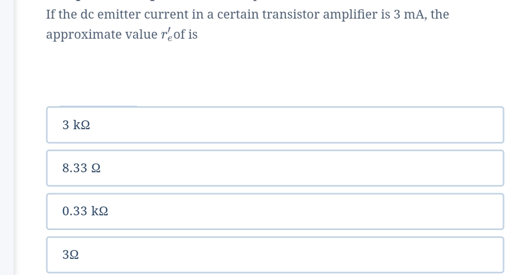 If the dc emitter current in a certain transistor amplifier is 3 mA, the
approximate value rof is
3 kQ
8.33 2
0.33 kQ
3Ω

