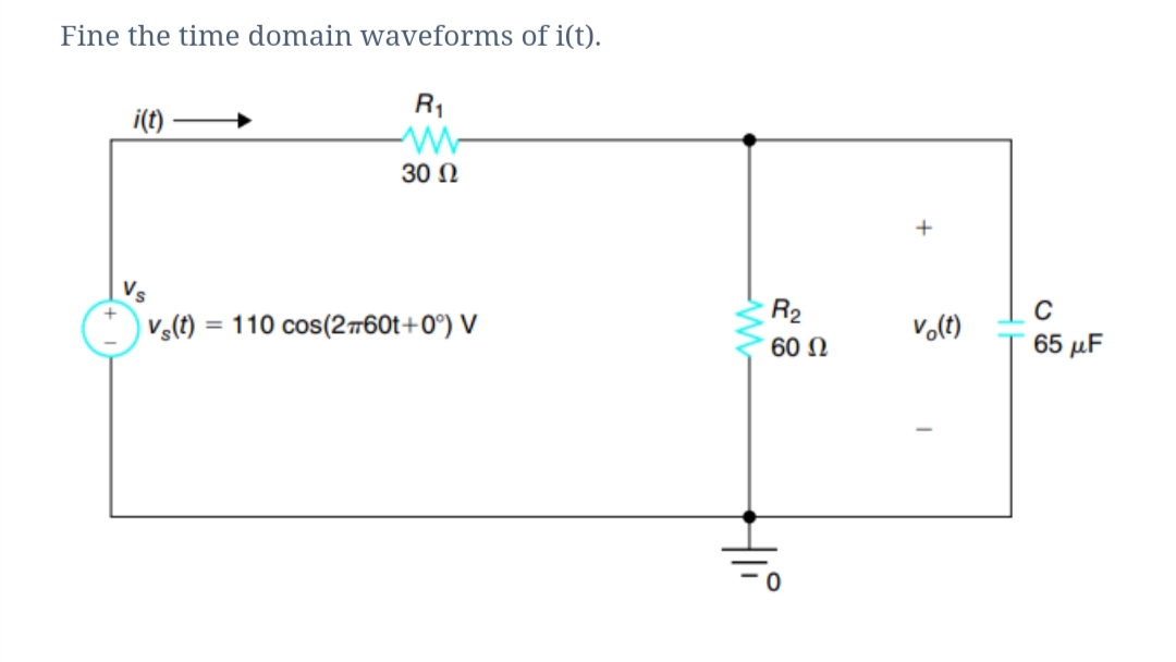 Fine the time domain waveforms of i(t).
R1
i(t)
30 N
+
R2
Vs(t):
= 110 cos(2760t+0°) V
60 N
65 μF
