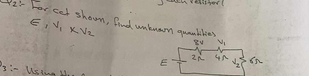 esistor
2- hor cet shoun, find unknown quandities
E,V, x Vz
VI
4へ
E
23:- Using tH.
