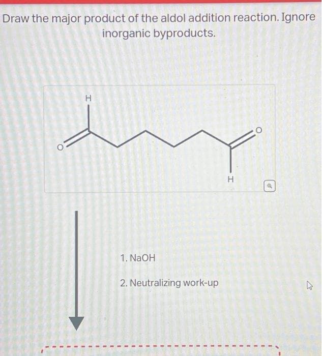 Draw the major product of the aldol addition reaction. Ignore
inorganic byproducts.
H
1. NaOH
2. Neutralizing work-up
H
1
O
1
4