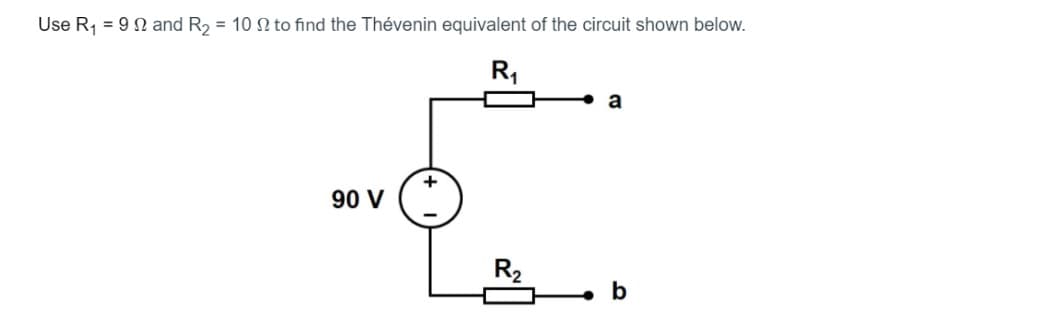 Use R, = 9 N and R, = 10 N to find the Thévenin equivalent of the circuit shown below.
R,
a
90 V
R2
b
