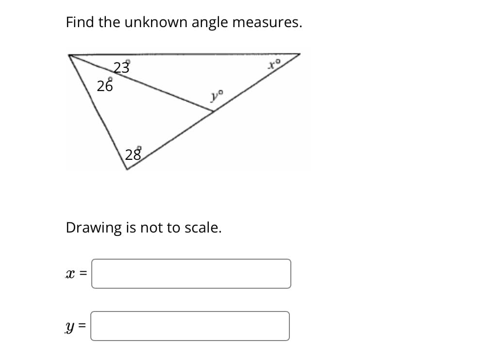 Find the unknown angle measures.
X =
23
26
Drawing is not to scale.
.y =
28
to